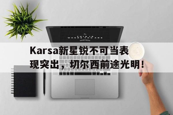 爱游戏体育-Karsa新星锐不可当表现突出，切尔西前途光明！